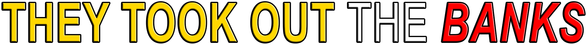 THEY TOOK OUT THE BANKS